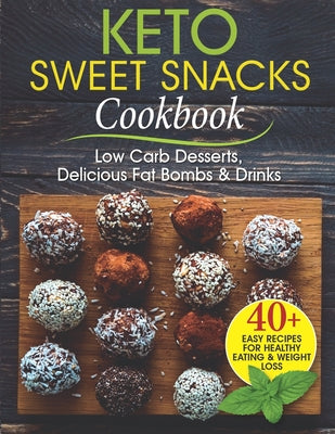 Keto Sweet Snacks Cookbook: Low Carb Desserts, Delicious Fat Bombs and Drinks