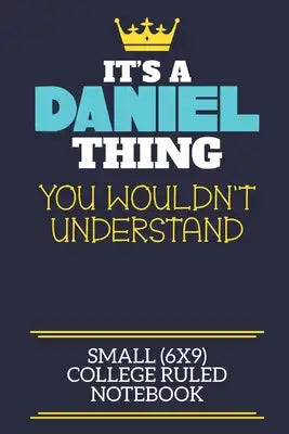 It's A Daniel Thing You Wouldn't Understand Small (6x9) College Ruled Notebook: A cute book to write in for any book lovers, doodle writers and buddin