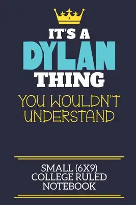 It's A Dylan Thing You Wouldn't Understand Small (6x9) College Ruled Notebook: A cute book to write in for any book lovers, doodle writers and budding