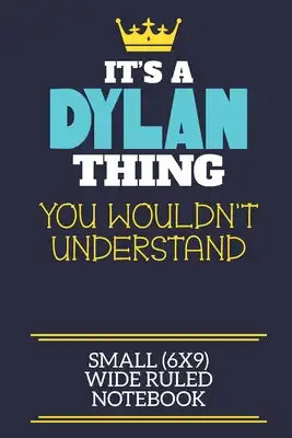 It's A Dylan Thing You Wouldn't Understand Small (6x9) Wide Ruled Notebook: A cute book to write in for any book lovers, doodle writers and budding au