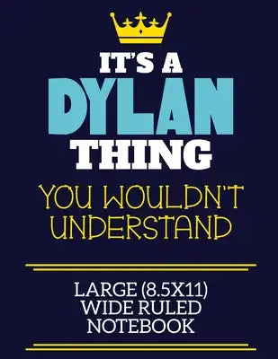 It's A Dylan Thing You Wouldn't Understand Large (8.5x11) Wide Ruled Notebook: A cute book to write in for any book lovers, doodle writers and budding