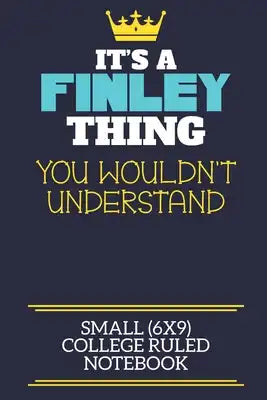 It's A Finley Thing You Wouldn't Understand Small (6x9) College Ruled Notebook: A cute book to write in for any book lovers, doodle writers and buddin