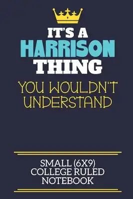 It's A Harrison Thing You Wouldn't Understand Small (6x9) College Ruled Notebook: A cute book to write in for any book lovers, doodle writers and budd