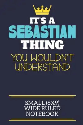 It's A Sebastian Thing You Wouldn't Understand Small (6x9) Wide Ruled Notebook: A cute book to write in for any book lovers, doodle writers and buddin