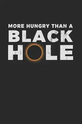 More Hungry Than a Black Hole: Notebook A5 for real Science Geeks or Nerds and Scientists addicted to Universe and Galaxy I A5 (6x9 inch.) I Gift I 1