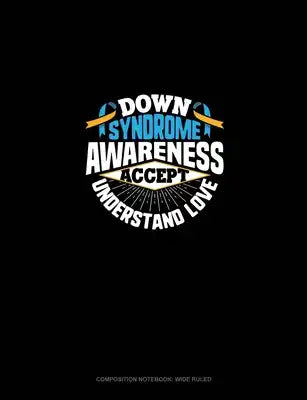 Down Syndrome Awareness Accept Understand Love: Composition Notebook: Wide Ruled