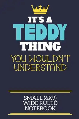 It's A Teddy Thing You Wouldn't Understand Small (6x9) Wide Ruled Notebook: A cute book to write in for any book lovers, doodle writers and budding au