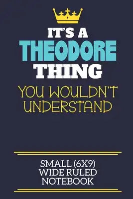 It's A Theodore Thing You Wouldn't Understand Small (6x9) Wide Ruled Notebook: A cute book to write in for any book lovers, doodle writers and budding