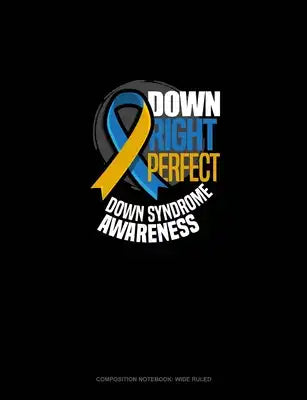 Down Right Perfect Down Syndrome Awareness: Composition Notebook: Wide Ruled