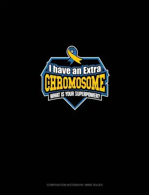 I Have An Extra Chromosome What's Your Superpower?: Composition Notebook: Wide Ruled