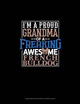 I Am A Proud Grandma Of A Freaking Awesome French Bulldog: Composition Notebook: Wide Ruled