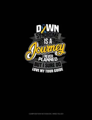 Down Syndrome Is A Journey I Never Planned But I Sure Do Love My Tour Guide: Composition Notebook: Wide Ruled