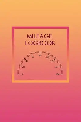 Mileage Logbook: Mileage Log & Record Book: Notebook For Business or Personal - Tracking Your Daily Miles.