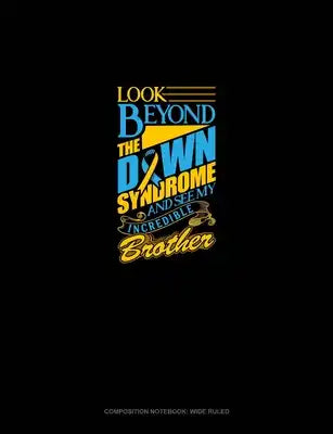 Look Beyond The Down Syndrome And See My Incredible Brother: Composition Notebook: Wide Ruled