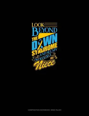 Look Beyond The Down Syndrome And See My Incredible Niece: Composition Notebook: Wide Ruled