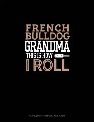 French Bulldog Grandma This Is How I Roll: Composition Notebook: Wide Ruled