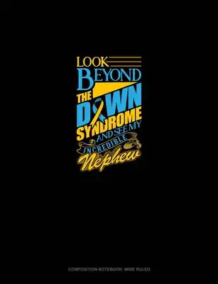 Look Beyond The Down Syndrome And See My Incredible Nephew: Composition Notebook: Wide Ruled