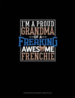 I Am A Proud Grandma Of A Freaking Awesome Frenchie: Composition Notebook: Wide Ruled