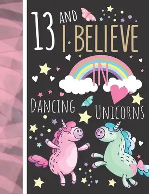 13 And I Believe In Dancing Unicorns: Magical Unicorn Gift For Teen Girls Age 13 Years Old - Art Sketchbook Sketchpad Activity Book For Kids To Draw A