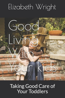 Good Living With Your kids: Taking Good Care of Your Precious Gems