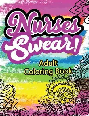 Nurses Swear! Adult Coloring Book: A Humorous Snarky & Unique Adult Coloring Book for Registered Nurses, Nurses Stress Relief and Mood Lifting book, N