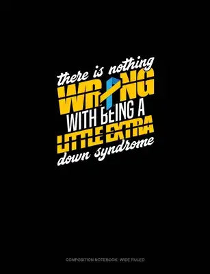 There Is Nothing Wrong With Being A Little Extra Down Syndrome Awareness: Composition Notebook: Wide Ruled