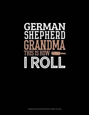 German Shepherd Grandma This Is How I Roll: Composition Notebook: Wide Ruled