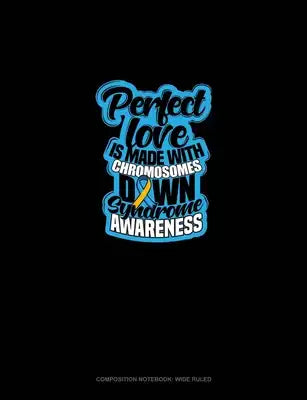 Perfect Love Is Made With Chromosomes Down Syndrome Awareness: Composition Notebook: Wide Ruled