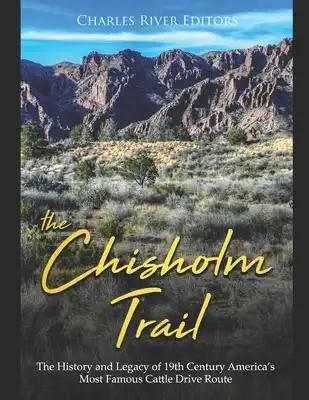 The Chisholm Trail: The History and Legacy of 19th Century America's Most Famous Cattle Drive Route