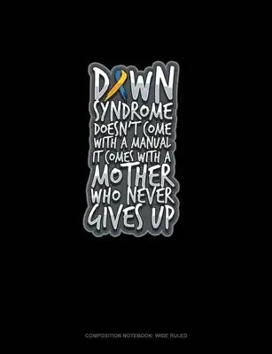 Down Syndrome Doesn't Come With A Manual It Comes With A Mother Who Never Gives Up: Composition Notebook: Wide Ruled