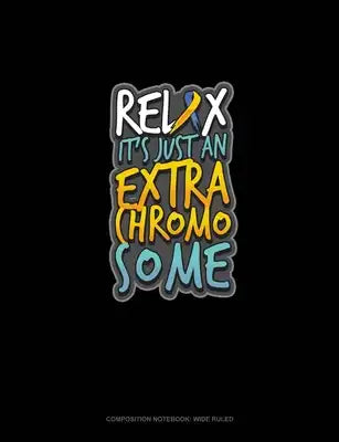 Relax It's Just An Extra Chromosome: Composition Notebook: Wide Ruled