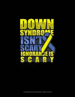 Down Syndrome Isn't Scary Ignorance Is Scary: Composition Notebook: Wide Ruled