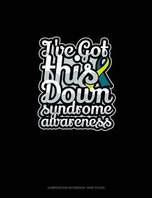 I've Got This Down Syndrome Awareness: Composition Notebook: Wide Ruled