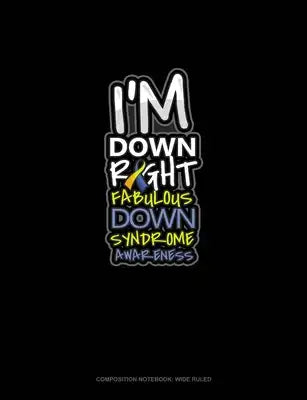 I'm Down Right Fabulous Down Syndrome Awareness: Composition Notebook: Wide Ruled