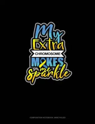 My Extra Chromosome Makes Me Sparkle: Composition Notebook: Wide Ruled