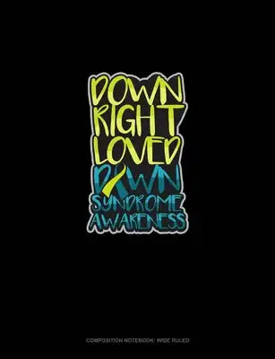 Down Right Loved Down Syndrome Awareness: Composition Notebook: Wide Ruled