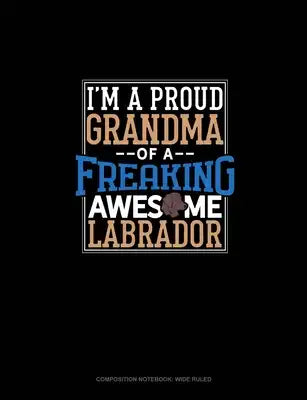 I Am A Proud Grandma Of A Freaking Awesome Labrador: Composition Notebook: Wide Ruled