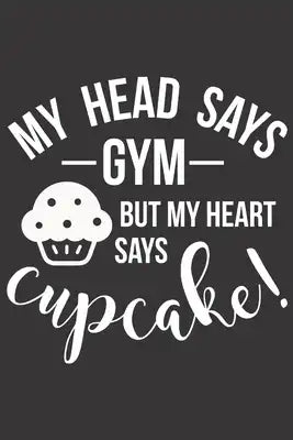 My Head Says Gym But My Heart Says Cupcake!: Funny Sassy Quote Notebook Holiday Gag Gift Exchange for Friend or Co-Worker Who Enjoys Snarky Sarcastic