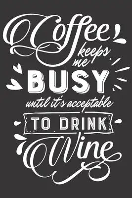 Coffee Keeps Me Busy Until It's Acceptable To Drink Wine: Funny Sassy Quote Notebook Holiday Gag Gift Exchange for Friend or Co-Worker Who Enjoys Snar