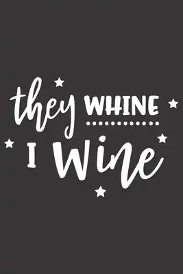 They Whine I Wine: Funny Sassy Quote Notebook Holiday Gag Gift Exchange for Friend or Co-Worker Who Enjoys Snarky Sarcastic Jokes
