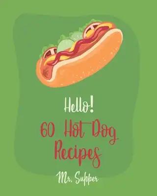Hello! 60 Hot Dog Recipes: Best Hot Dog Cookbook Ever For Beginners [Macaroni And Cheese Cookbook, Chili Pepper Cookbook, Green Bean Casserole Recipe,