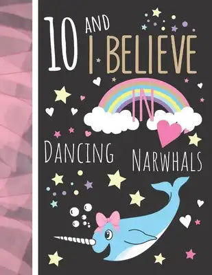 10 And I Believe In Dancing Narwhals: Narwhal Gift For Girls Age 10 Years Old - Art Sketchbook Sketchpad Activity Book For Kids To Draw And Sketch In