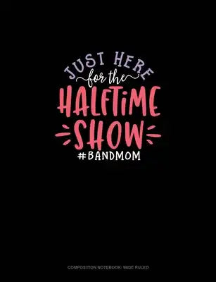 Just Here For The Halftime Show #BandMom: Composition Notebook: Wide Ruled
