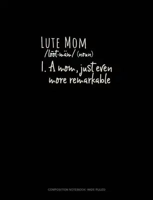 Lute Mom (Noun) 1.A Mom, Just Even More Remarkable: Composition Notebook: Wide Ruled