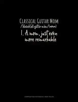 Classical Guitar Mom (Noun) 1.A Mom, Just Even More Remarkable: Composition Notebook: Wide Ruled