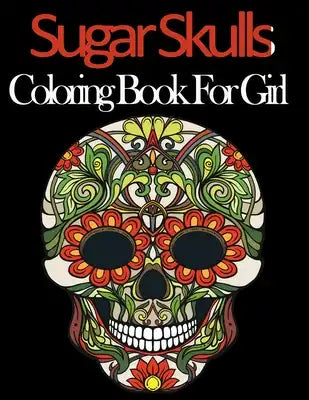 Sugar Skull Coloring Book For girl: 52 Intricate Featuring Fun Day of the Dead Sugar Skulls Designs for Stress Relief and Relaxation