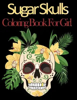 Sugar skull coloring book for girl: 52 Intricate Featuring Fun Day of the Dead Sugar Skulls Designs for Stress Relief and Relaxation