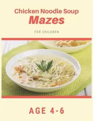 Chicken Noodle Soup Mazes For Children Age 4-6: Mazes book - 81 Pages, Ages 4 to 6, Patience, Focus, Attention to Detail, and Problem-Solving