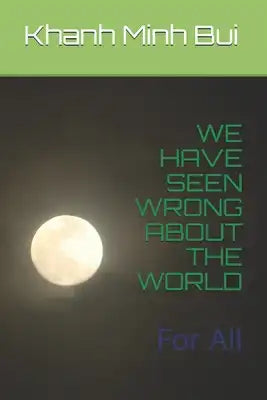 We Have Seen Wrong about the World: For All