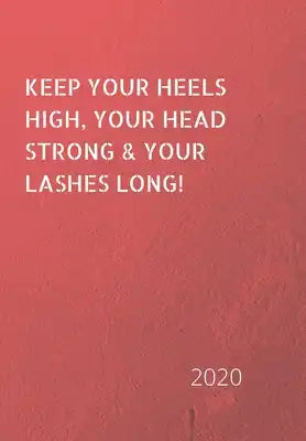 Keep Your Heels High, Your Head Strong & Your Lashes Long!: 2020 Diary, plan your life and reach your goals ladies